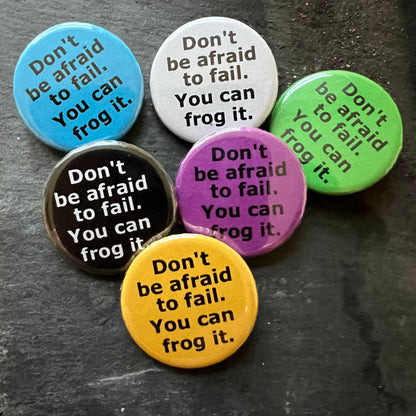 Six Don't be afraid to fail. You can always frog it pin badges in black, blue, pink, green, yellow, and white.