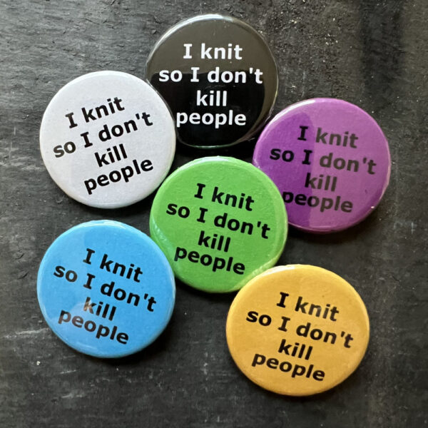 Six badges with the words I knit so I don't kill people. Black text on blue, yellow, green, pink and white, white text on black background.