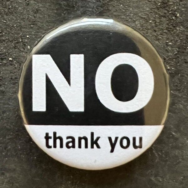 Pin badge with the words NO thank you Black and white text and background.